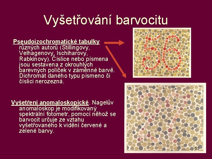 Vyšetřování barvocitu Pseudoizochromatické tabulky různých autorů (Stillingovy, Velhagenovy, Ischiharovy, Rabkinovy). Číslice nebo písmena jsou