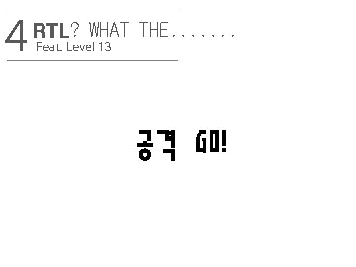 4 RTL? WHAT THE. . . . Feat. Level 13 공격 GO! 17 