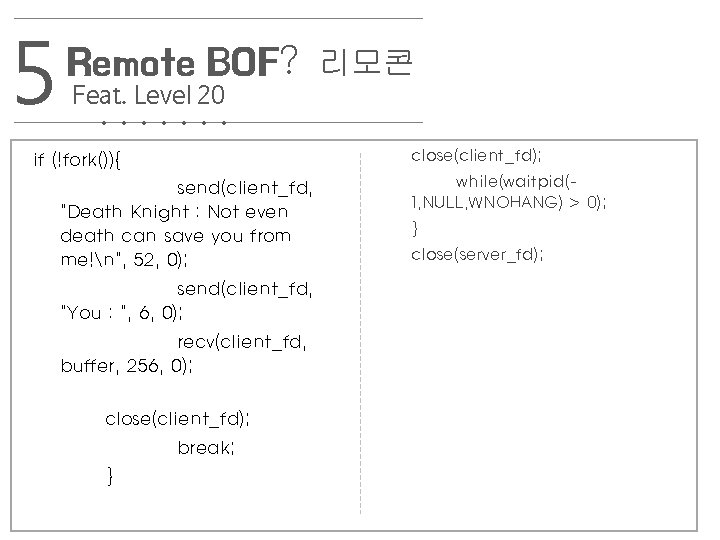 5 Remote BOF? Feat. Level 20. . . . if (!fork()){ send(client_fd, "Death Knight