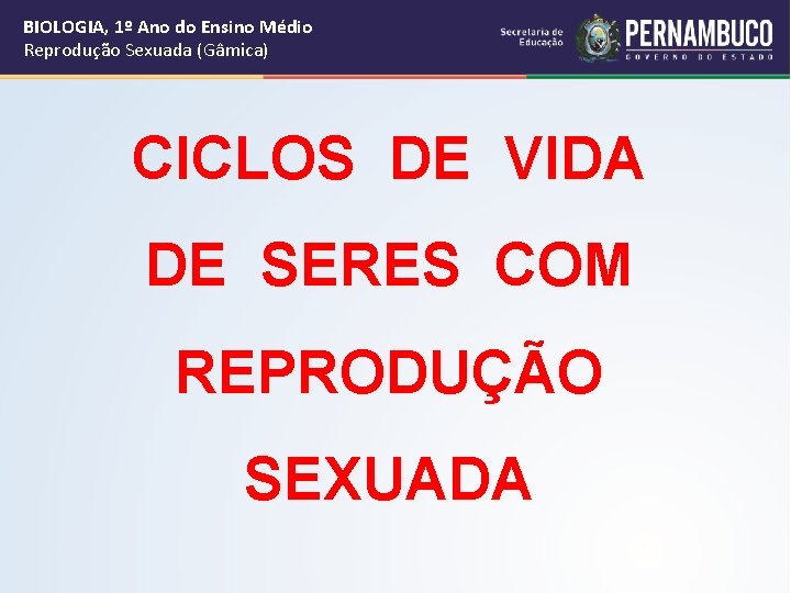 BIOLOGIA, 1º Ano do Ensino Médio Reprodução Sexuada (Gâmica) CICLOS DE VIDA DE SERES
