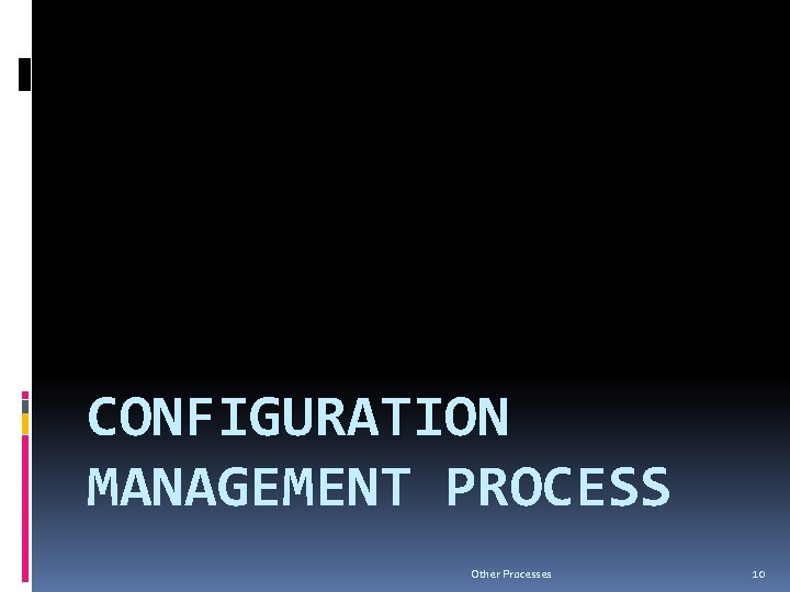 CONFIGURATION MANAGEMENT PROCESS Other Processes 10 