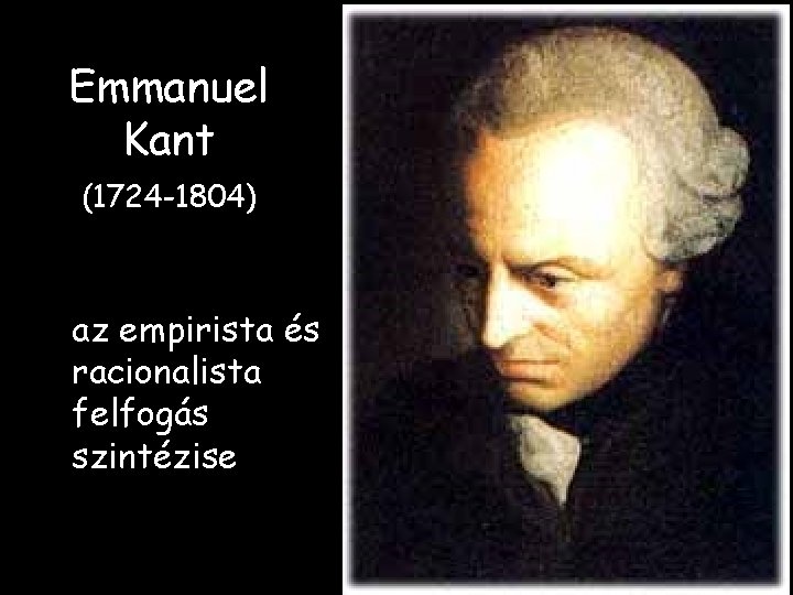 Emmanuel Kant (1724 -1804) az empirista és racionalista felfogás szintézise 