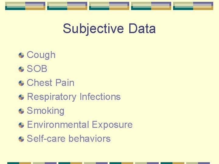 Subjective Data Cough SOB Chest Pain Respiratory Infections Smoking Environmental Exposure Self-care behaviors 