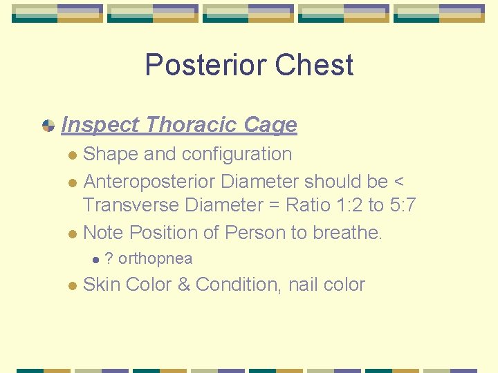 Posterior Chest Inspect Thoracic Cage Shape and configuration l Anteroposterior Diameter should be <