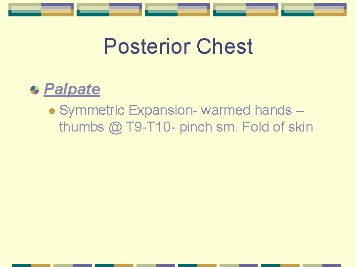 Posterior Chest Palpate l Symmetric Expansion- warmed hands – thumbs @ T 9 -T