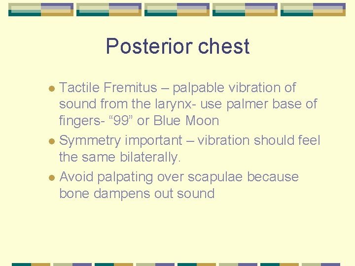 Posterior chest Tactile Fremitus – palpable vibration of sound from the larynx- use palmer