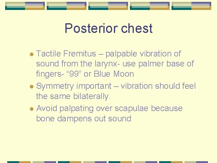 Posterior chest Tactile Fremitus – palpable vibration of sound from the larynx- use palmer