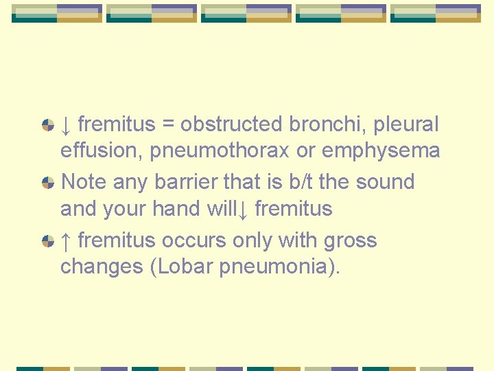 ↓ fremitus = obstructed bronchi, pleural effusion, pneumothorax or emphysema Note any barrier that