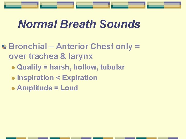 Normal Breath Sounds Bronchial – Anterior Chest only = over trachea & larynx Quality