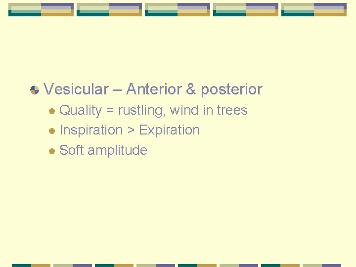 Vesicular – Anterior & posterior Quality = rustling, wind in trees l Inspiration >