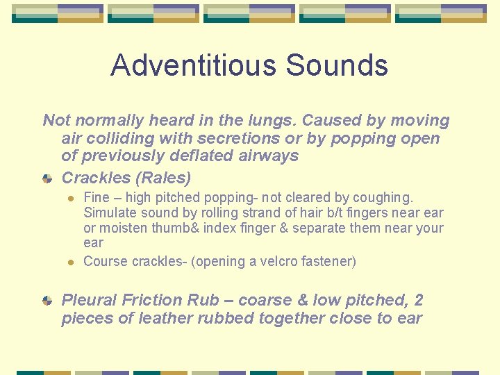 Adventitious Sounds Not normally heard in the lungs. Caused by moving air colliding with