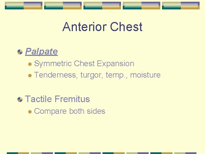 Anterior Chest Palpate Symmetric Chest Expansion l Tenderness, turgor, temp. , moisture l Tactile