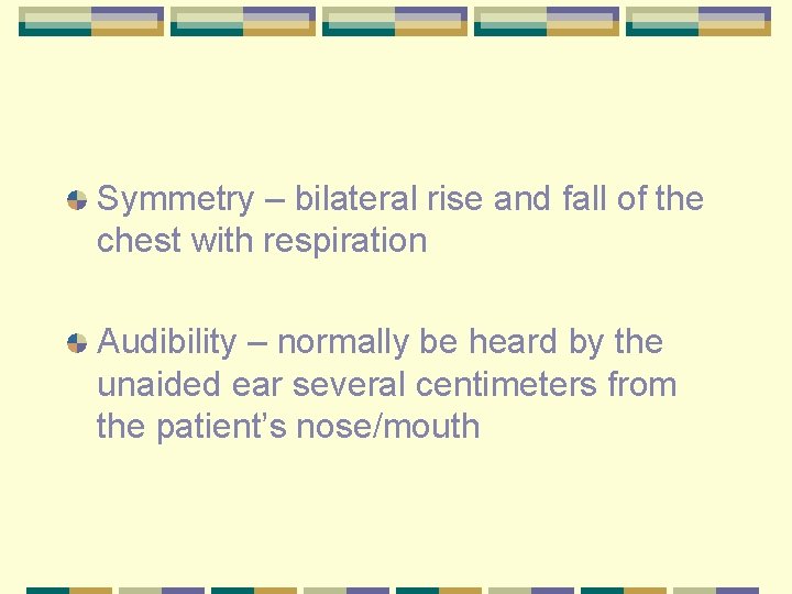 Symmetry – bilateral rise and fall of the chest with respiration Audibility – normally