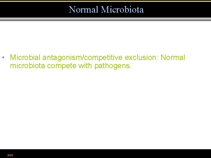 Normal Microbiota • Microbial antagonism/competitive exclusion: Normal microbiota compete with pathogens. 2008 