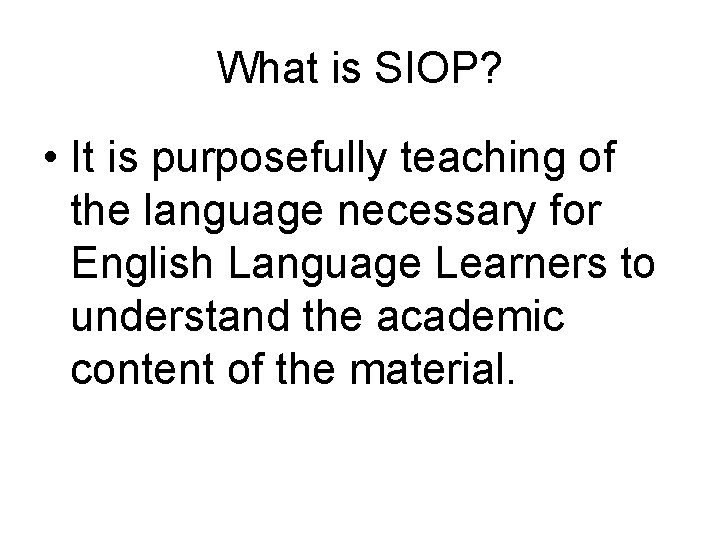 What is SIOP? • It is purposefully teaching of the language necessary for English