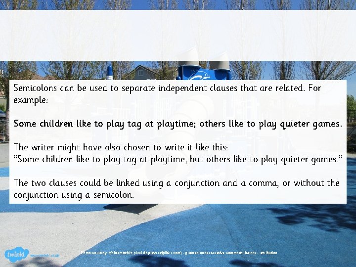 Semicolons can be used to separate independent clauses that are related. For example: Some