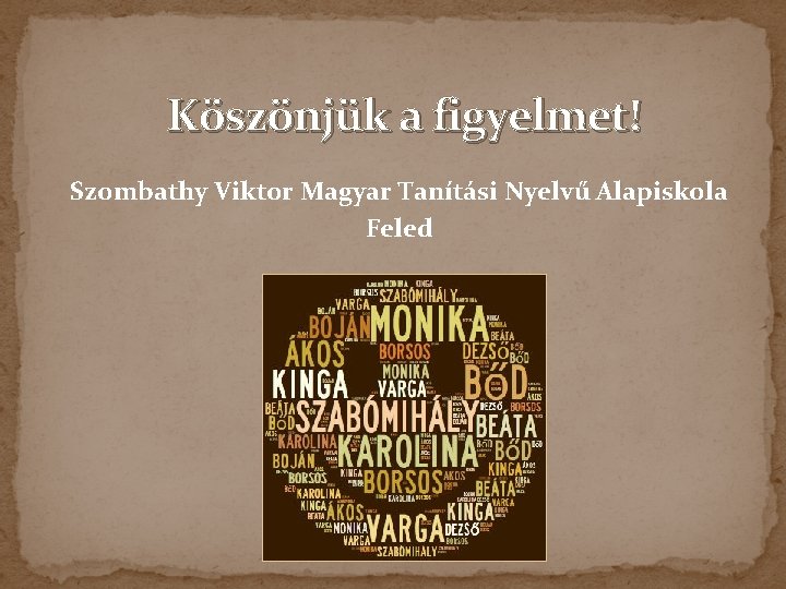 Köszönjük a figyelmet! Szombathy Viktor Magyar Tanítási Nyelvű Alapiskola Feled 