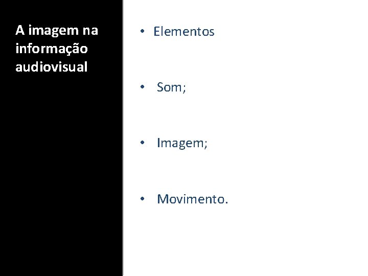 A imagem na informação audiovisual • Elementos • Som; • Imagem; • Movimento. 