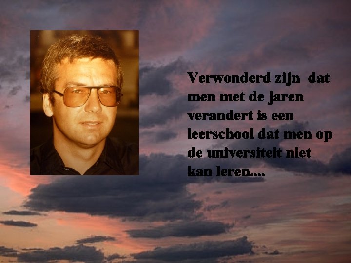 Verwonderd zijn dat men met de jaren verandert is een leerschool dat men op