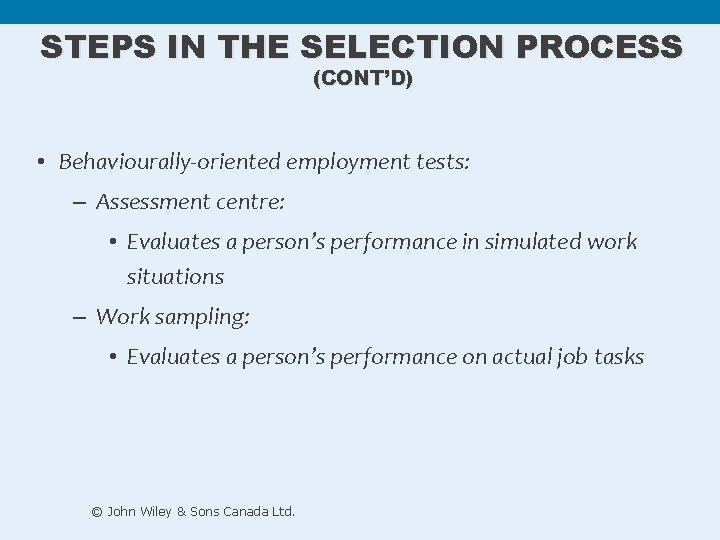 STEPS IN THE SELECTION PROCESS (CONT’D) • Behaviourally-oriented employment tests: – Assessment centre: •