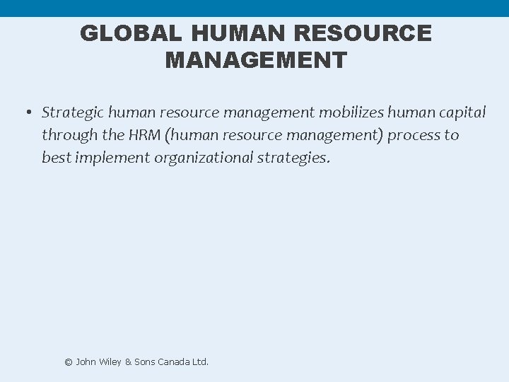 GLOBAL HUMAN RESOURCE MANAGEMENT • Strategic human resource management mobilizes human capital through the