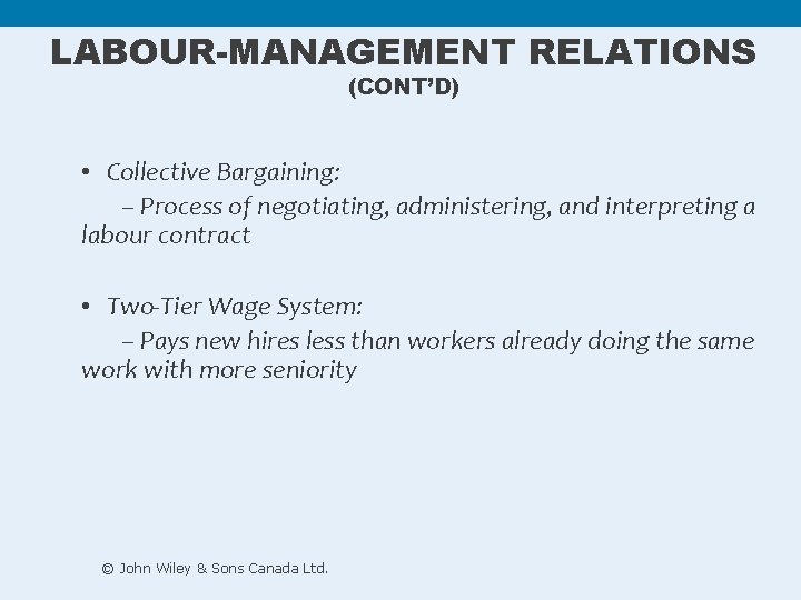 LABOUR-MANAGEMENT RELATIONS (CONT’D) • Collective Bargaining: – Process of negotiating, administering, and interpreting a