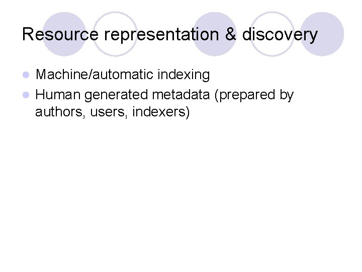 Resource representation & discovery Machine/automatic indexing l Human generated metadata (prepared by authors, users,