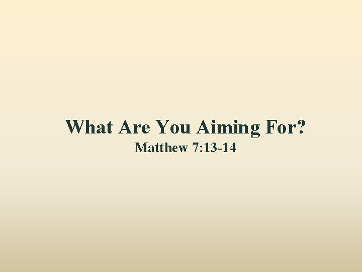 What Are You Aiming For? Matthew 7: 13 -14 