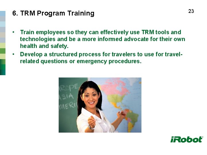 6. TRM Program Training • Train employees so they can effectively use TRM tools