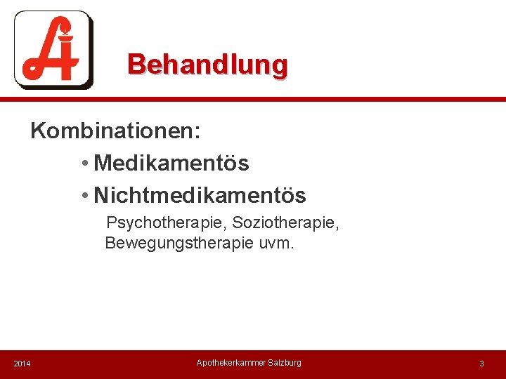 Behandlung Kombinationen: • Medikamentös • Nichtmedikamentös Psychotherapie, Soziotherapie, Bewegungstherapie uvm. 2014 Apothekerkammer Salzburg 3