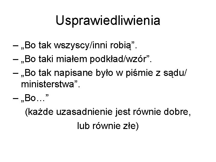 Usprawiedliwienia – „Bo tak wszyscy/inni robią”. – „Bo taki miałem podkład/wzór”. – „Bo tak