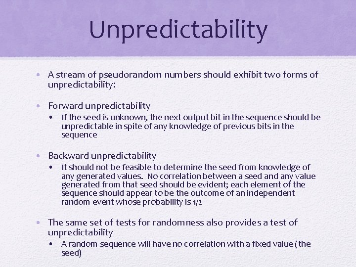 Unpredictability • A stream of pseudorandom numbers should exhibit two forms of unpredictability: •
