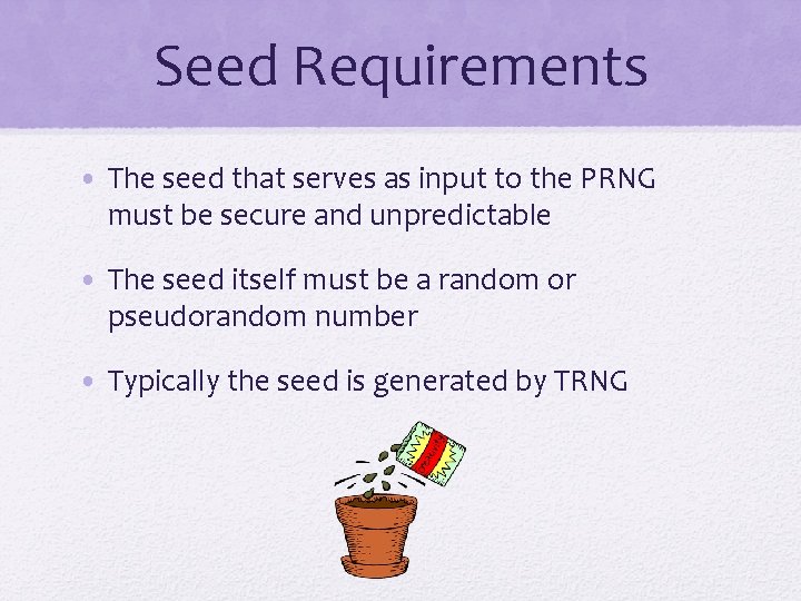 Seed Requirements • The seed that serves as input to the PRNG must be