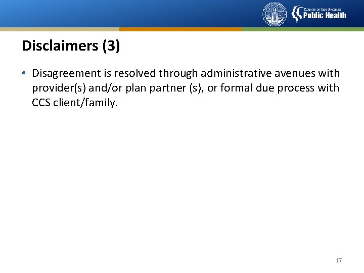 Disclaimers (3) • Disagreement is resolved through administrative avenues with provider(s) and/or plan partner