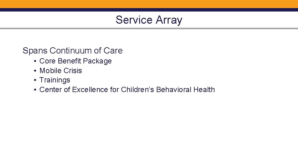 Service Array Spans Continuum of Care • • Core Benefit Package Mobile Crisis Trainings