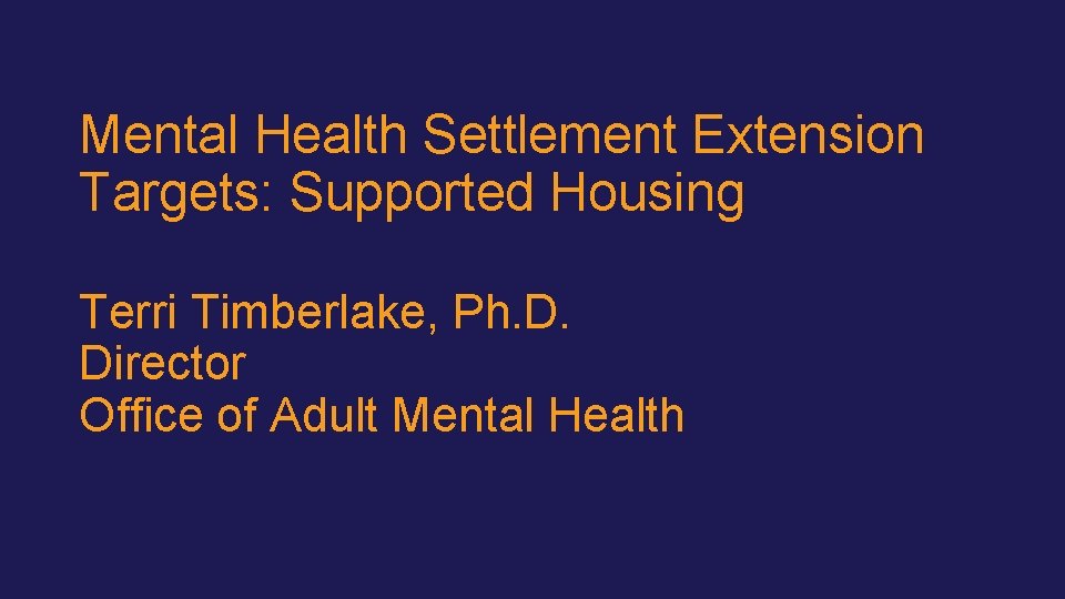 Mental Health Settlement Extension Targets: Supported Housing Terri Timberlake, Ph. D. Director Office of