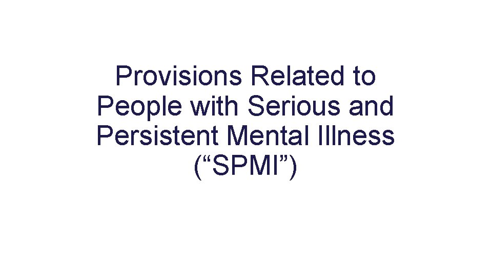 Provisions Related to People with Serious and Persistent Mental Illness (“SPMI”) 