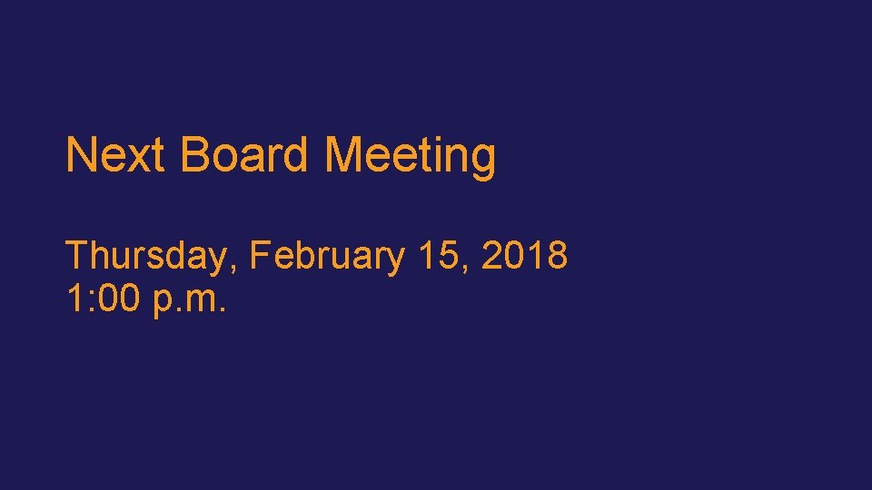 Next Board Meeting Thursday, February 15, 2018 1: 00 p. m. 