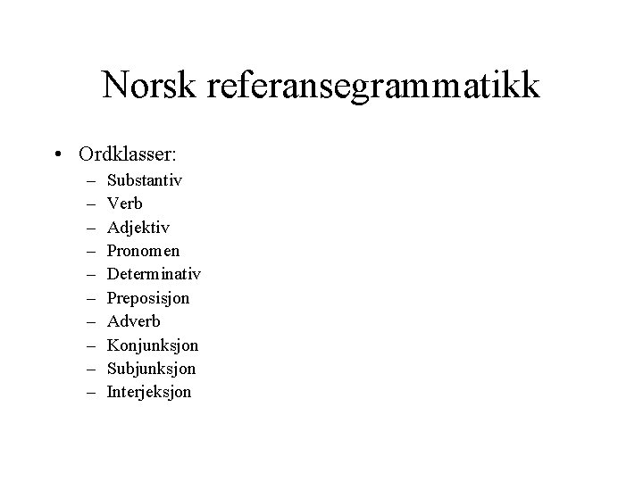 Norsk referansegrammatikk • Ordklasser: – – – – – Substantiv Verb Adjektiv Pronomen Determinativ