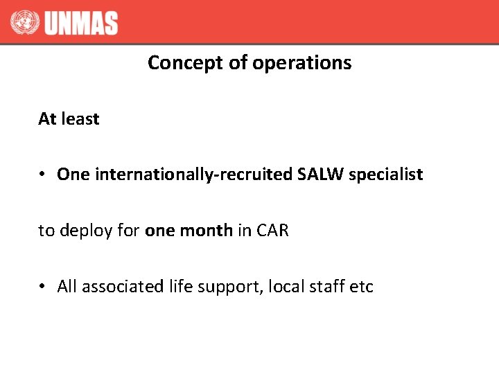 Concept of operations At least • One internationally-recruited SALW specialist to deploy for one