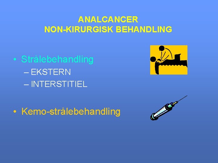 ANALCANCER NON-KIRURGISK BEHANDLING • Strålebehandling – EKSTERN – INTERSTITIEL • Kemo-strålebehandling 