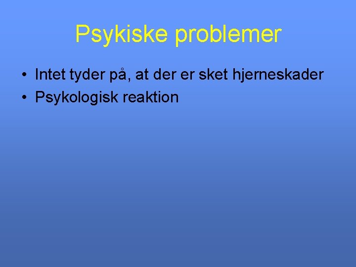 Psykiske problemer • Intet tyder på, at der er sket hjerneskader • Psykologisk reaktion