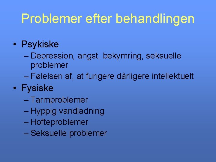 Problemer efter behandlingen • Psykiske – Depression, angst, bekymring, seksuelle problemer – Følelsen af,