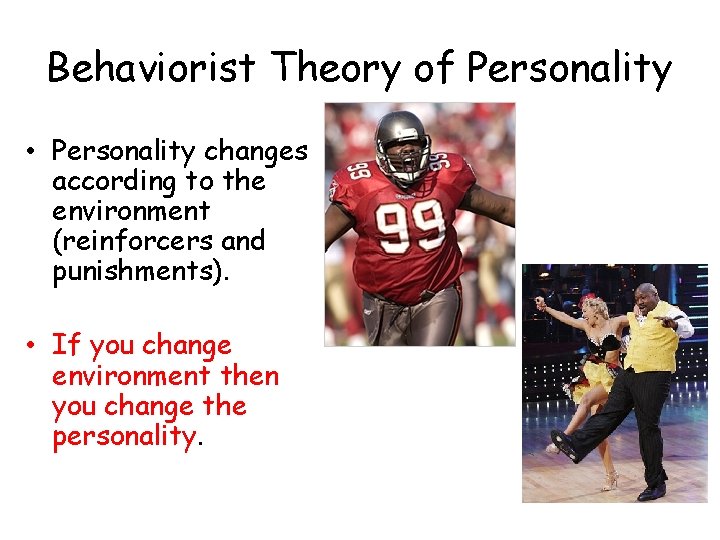 Behaviorist Theory of Personality • Personality changes according to the environment (reinforcers and punishments).