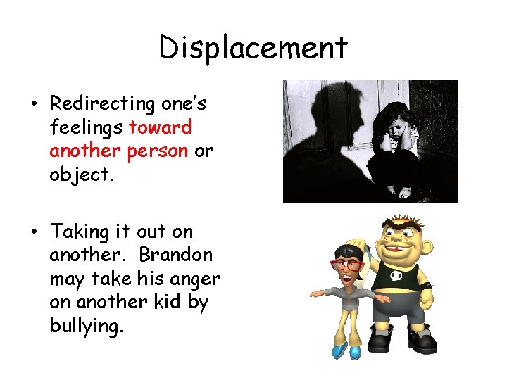 Displacement • Redirecting one’s feelings toward another person or object. • Taking it out