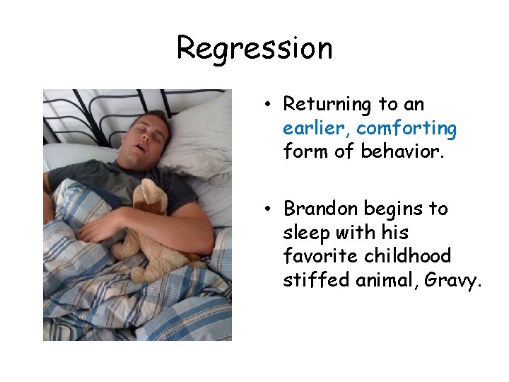 Regression • Returning to an earlier, comforting form of behavior. • Brandon begins to