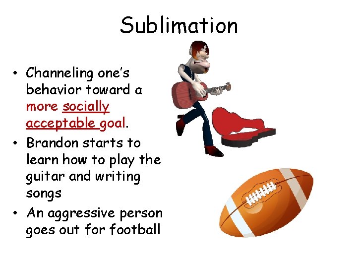 Sublimation • Channeling one’s behavior toward a more socially acceptable goal. • Brandon starts