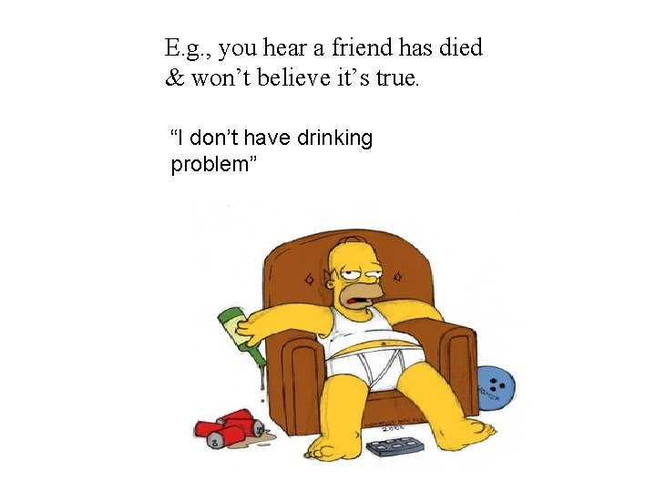 E. g. , you hear a friend has died & won’t believe it’s true.
