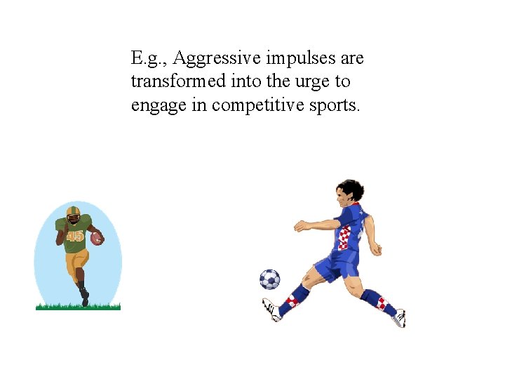 E. g. , Aggressive impulses are transformed into the urge to engage in competitive