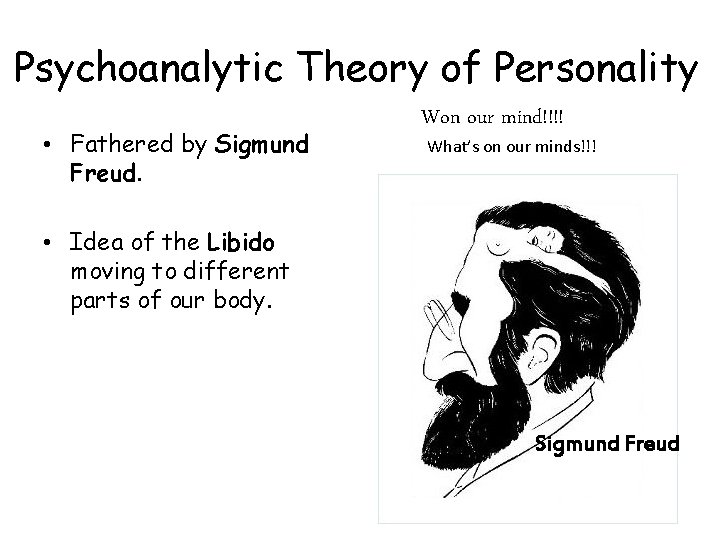 Psychoanalytic Theory of Personality • Fathered by Sigmund Freud. Won our mind!!!! What’s on